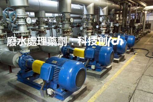 廢水處理藥劑：科技創(chuàng)新，打造清潔環(huán)境！